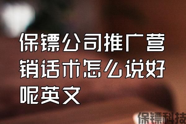 保鏢公司推廣營銷話術怎么說好呢英文