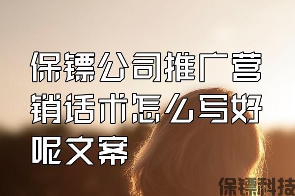 保鏢公司推廣營(yíng)銷(xiāo)話術(shù)怎么寫(xiě)好呢文案