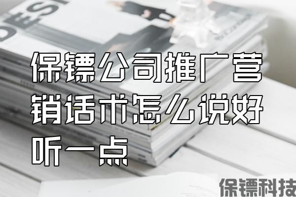 保鏢公司推廣營銷話術怎么說好聽一點