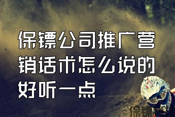 保鏢公司推廣營銷話術(shù)怎么說的好聽一點(diǎn)