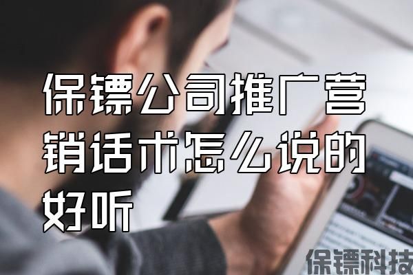 保鏢公司推廣營(yíng)銷話術(shù)怎么說(shuō)的好聽