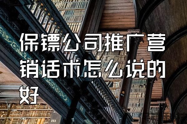 保鏢公司推廣營銷話術怎么說的好