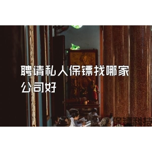聘請(qǐng)私人保鏢找哪家公司好