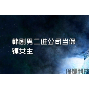 韓劇男二進公司當保鏢女主